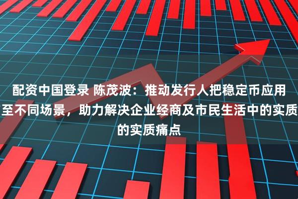 配资中国登录 陈茂波：推动发行人把稳定币应用推广至不同场景，助力解决企业经商及市民生活中的实质痛点