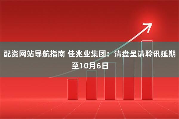 配资网站导航指南 佳兆业集团：清盘呈请聆讯延期至10月6日