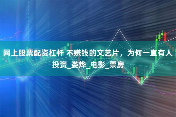 网上股票配资杠杆 不赚钱的文艺片，为何一直有人投资_娄烨_电影_票房